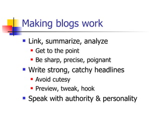 Making blogs work Link, summarize, analyze Get to the point Be sharp, precise, poignant Write strong, catchy headlines Avoid cutesy Preview, tweak, hook Speak with authority & personality 