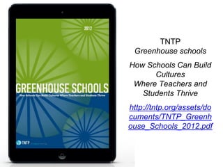 IMAGE 
TNTP 
Greenhouse schools 
How Schools Can Build 
Cultures 
Where Teachers and 
Students Thrive 
http://tntp.org/assets/do 
cuments/TNTP_Greenh 
ouse_Schools_2012.pdf 
 