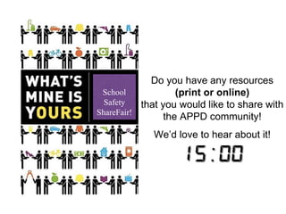School 
Safety 
ShareFair! 
Do you have any resources 
(print or online) 
that you would like to share with 
the APPD community! 
We’d love to hear about it! 
 
