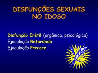 DISFUNÇÕES SEXUAIS
NO IDOSO
Disfunção Erétil (orgânica, psicológica)
Ejaculação Retardada
Ejaculação Precoce
 