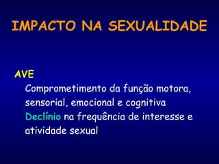 IMPACTO NA SEXUALIDADE
AVE
Comprometimento da função motora,
sensorial, emocional e cognitiva
Declínio na frequência de interesse e
atividade sexual
 