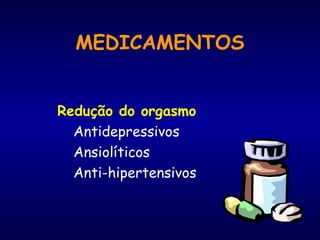 MEDICAMENTOS
Redução do orgasmo
Antidepressivos
Ansiolíticos
Anti-hipertensivos
 