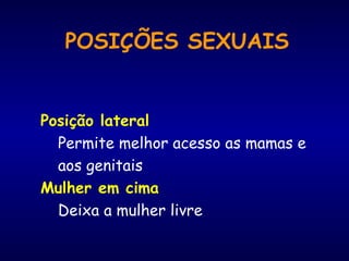 POSIÇÕES SEXUAIS
Posição lateral
Permite melhor acesso as mamas e
aos genitais
Mulher em cima
Deixa a mulher livre
 