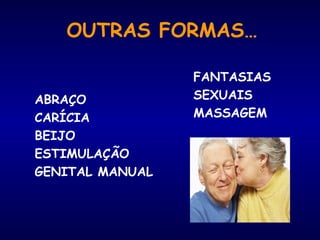 OUTRAS FORMAS…
ABRAÇO
CARÍCIA
BEIJO
ESTIMULAÇÃO
GENITAL MANUAL
FANTASIAS
SEXUAIS
MASSAGEM
 