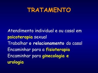 TRATAMENTO
Atendimento individual e ou casal em
psicoterapia sexual
Trabalhar o relacionamento do casal
Encaminhar para a fisioterapia
Encaminhar para ginecologia e
urologia
 