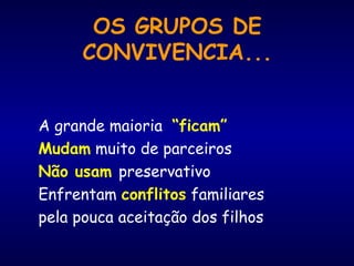 OS GRUPOS DE
CONVIVENCIA...
A grande maioria “ficam”
Mudam muito de parceiros
Não usam preservativo
Enfrentam conflitos familiares
pela pouca aceitação dos filhos
 