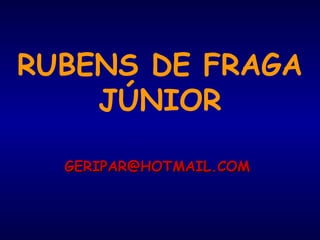 RUBENS DE FRAGA
JÚNIOR
GERIPAR@HOTMAIL.COMGERIPAR@HOTMAIL.COM
 