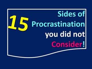 Sides of
Procrastination
you did not
Consider!
 