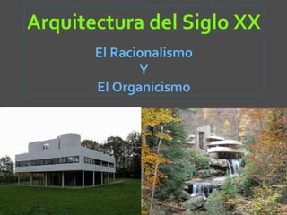 Arquitectura del Siglo XX
       El Racionalismo
              Y
       El Organicismo
 