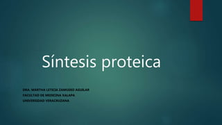 Síntesis proteica
DRA. MARTHA LETICIA ZAMUDIO AGUILAR
FACULTAD DE MEDICINA XALAPA
UNIVERSIDAD VERACRUZANA
 