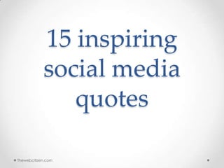 15 inspiring
social media
quotes
Thewebcitizen.com
 