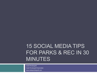 15 SOCIAL MEDIA TIPS
FOR PARKS & REC IN 30
MINUTES
Carla Pendergraft
Carla Pendergraft Associates
www.carlapendergraft.com
 