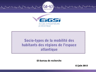 Socio-types de la mobilité des
habitants des régions de l’espace
atlantique
6t-bureau de recherche
15 juin 2015
 