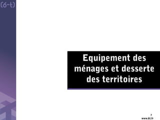 www.6t.fr
Equipement des
ménages et desserte
des territoires
7
 
