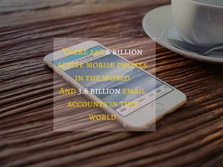 There are 6 billion
active mobile phones
in the world
And 3.6 billion email
accounts in this
world
 