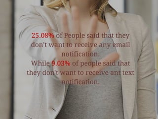 25.08% of People said that they
don't want to receive any email
notification.
While 9.03% of people said that
they don't want to receive ant text
notification.
 