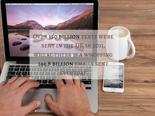 Over 150 billion texts were
sent in the UK in 2011,
where there is a whopping
144.8 billion emails sent
everyday
 