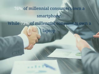 76% of millennial consumers own a
smartphone.
While 73% of millennial consumers own a
laptop
 