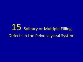 15 Solitary or Multiple Filling
Defects in the Pelvocalyceal System
 