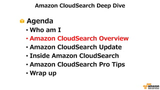 Amazon CloudSearch Deep Dive 
! Agenda 
• Who am I 
• Amazon CloudSearch Overview 
• Amazon CloudSearch Update 
• Inside Amazon CloudSearch 
• Amazon CloudSearch Pro Tips 
• Wrap up 
 