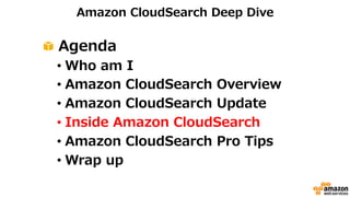 Amazon CloudSearch Deep Dive 
! Agenda 
• Who am I 
• Amazon CloudSearch Overview 
• Amazon CloudSearch Update 
• Inside Amazon CloudSearch 
• Amazon CloudSearch Pro Tips 
• Wrap up 
 