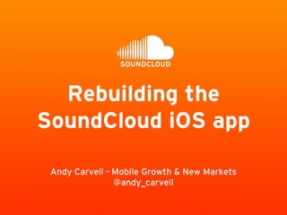 Rebuilding the 
SoundCloud iOS app 
Andy Carvell - Mobile Growth & New Markets 
@andy_carvell 
 