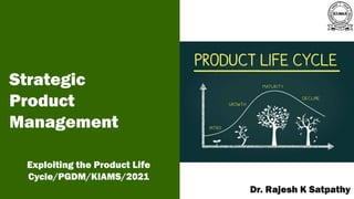 Strategic
Product
Management
Exploiting the Product Life
Cycle/PGDM/KIAMS/2021 A publication of
Dr. Rajesh K Satpathy
 