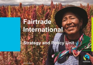 Fairtrade
                   International
                   Strategy and Policy Unit



© Fairtrade 2012
                   SPU introduction
 