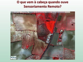 O que vem à cabeça quando ouve
Sensoriamento Remoto?
 