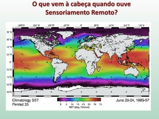 O que vem à cabeça quando ouve
Sensoriamento Remoto?
 
