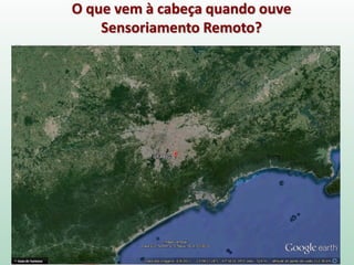 O que vem à cabeça quando ouve
Sensoriamento Remoto?
 