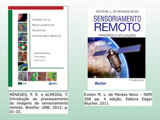 Evelyn M. L. de Moraes Novo - INPE
308 pp. 4 edição, Editora Edgar
Blucher, 2011
MENESES, P. R. e ALMEIDA, T.
Introdução ao processamento
de imagens de sensoriamento
remoto. Brasília: UNB, 2012, p.
01-33.
 