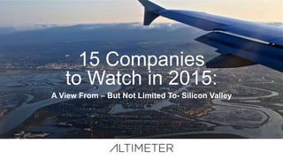 15 Companies
to Watch in 2015:
A View From – But Not Limited To- Silicon Valley
 