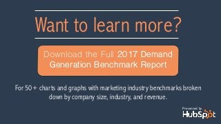 Want to learn more?
Download the Full 2017 Demand
Generation Benchmark Report
Presented by
For 50+ charts and graphs with marketing industry benchmarks broken
down by company size, industry, and revenue.
 