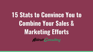 15 Stats to Convince You to
Combine Your Sales &
Marketing Efforts
 