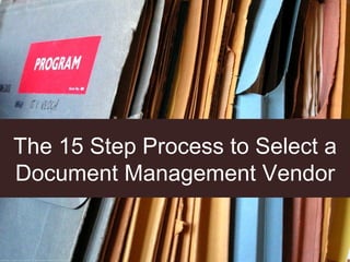The 15 Step Process to Select a
Document Management Vendor
cc: jovike - https://www.flickr.com/photos/49503078599@N01
 