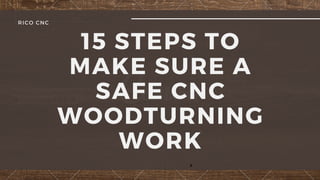 15 STEPS TO
MAKE SURE A
SAFE CNC
WOODTURNING
WORK
RICO CNC
x
 
