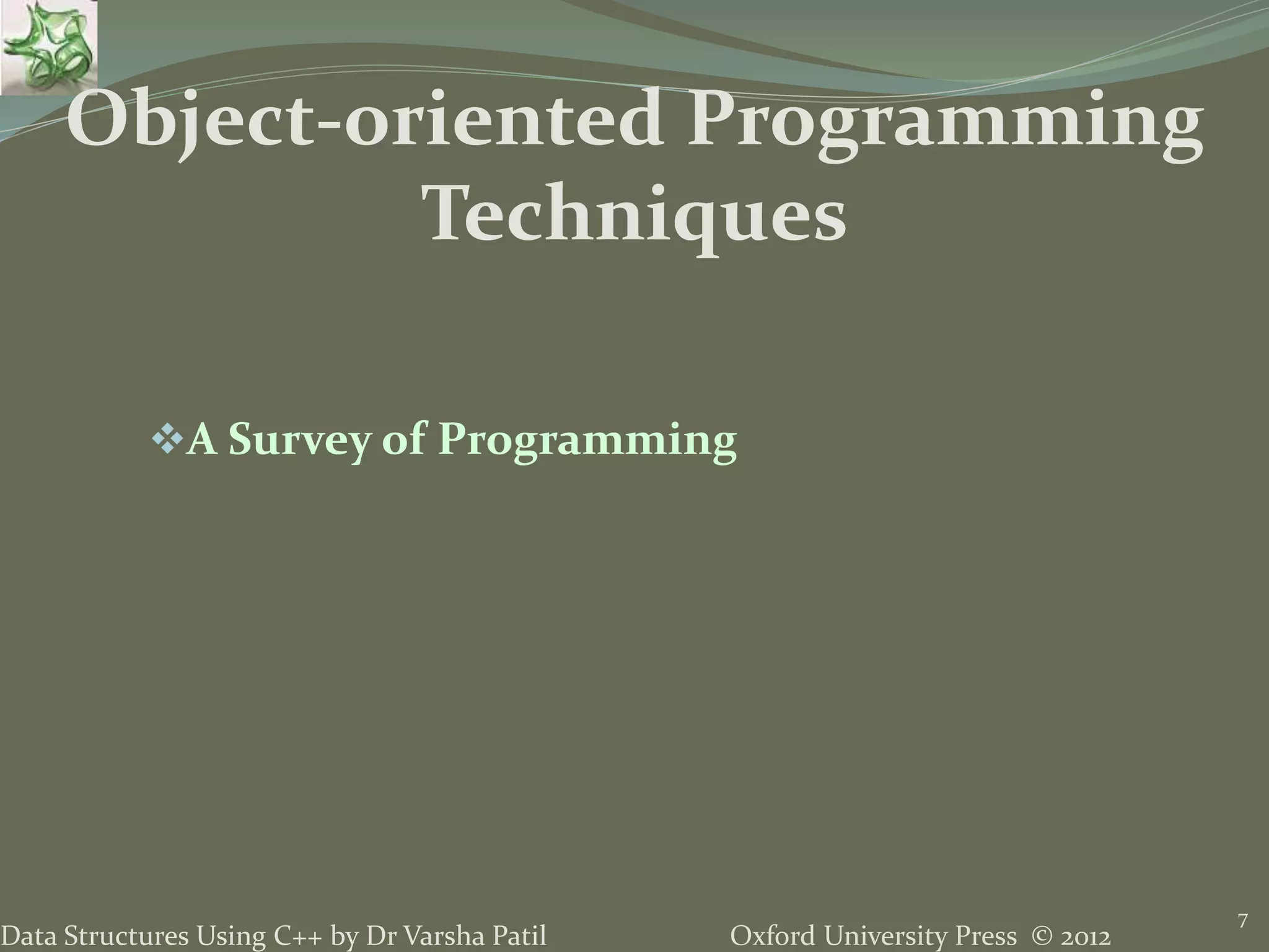 Oxford University Press © 2012Data Structures Using C++ by Dr Varsha Patil
7
A Survey of Programming
Object-oriented Programming
Techniques
 