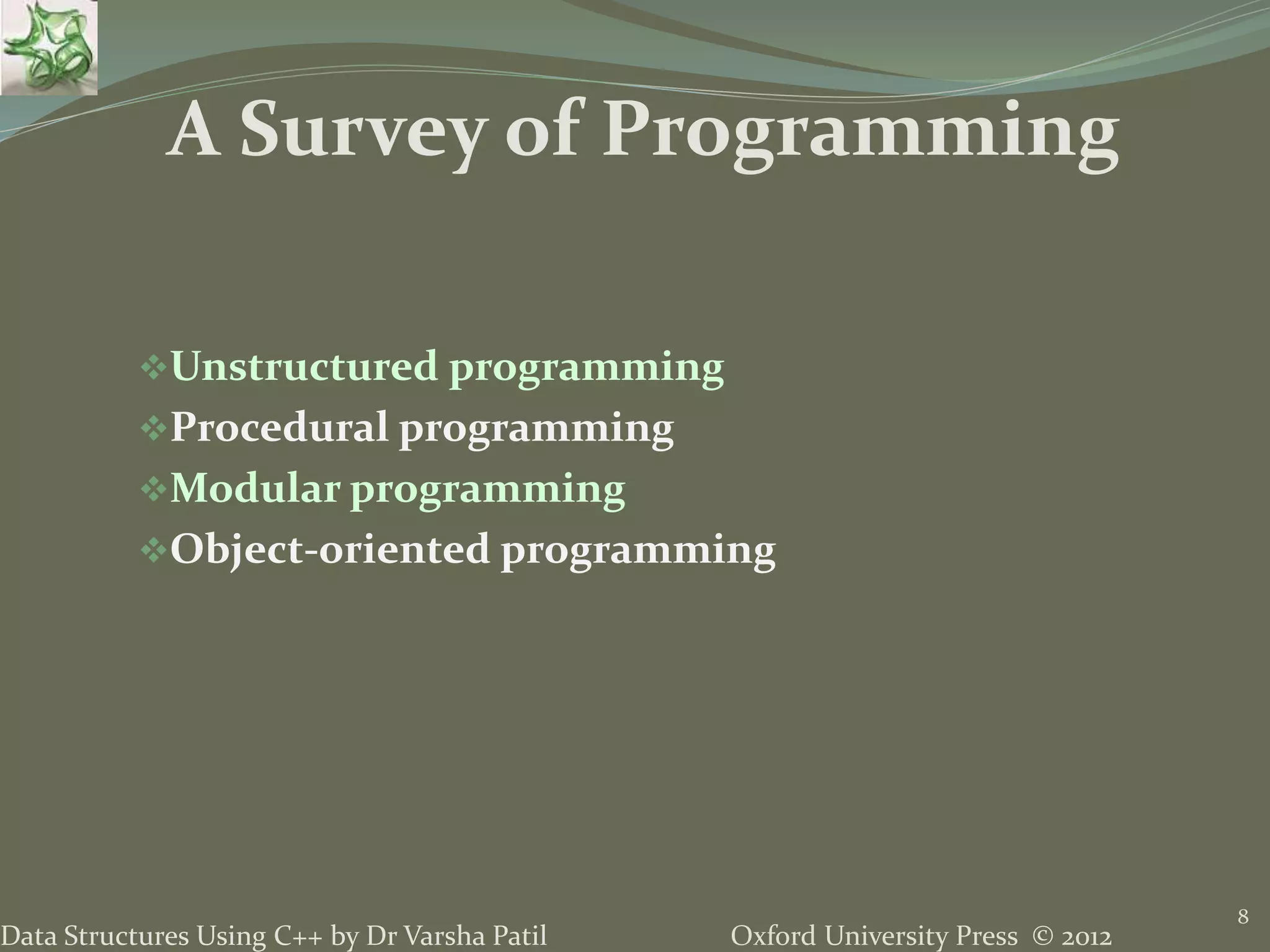 Oxford University Press © 2012Data Structures Using C++ by Dr Varsha Patil
8
Unstructured programming
Procedural programming
Modular programming
Object-oriented programming
A Survey of Programming
 