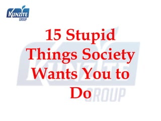 15 Stupid
Things Society
Wants You to
Do
 