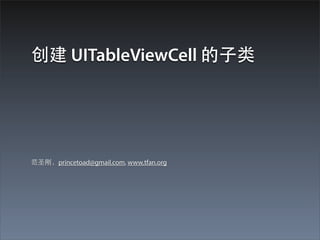 创建 UITableViewCell 的⼦子类




范圣刚，princetoad@gmail.com, www.tfan.org
 