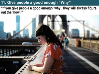 11. Give people a good enough “Why”
“If you give people a good enough ‘why’, they will always figure
out the ‘how’.”
 