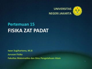 Pertemuan 15 FISIKA ZAT PADAT Iwan Sugihartono, M.Si Jurusan Fisika Fakultas Matematika dan Ilmu Pengetahuan Alam 