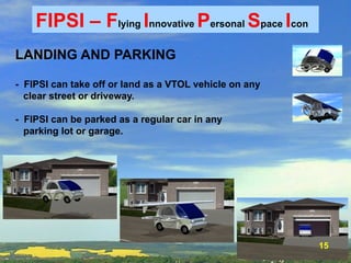 348 
FIPSI – Flying Innovative Personal Space Icon 
LANDING AND PARKING 
- FIPSI can take off or land as a VTOL vehicle on...