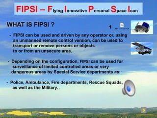339 
FIPSI – Flying Innovative Personal Space Icon 
- FIPSI can be used and driven by any operator or, using 
an unmanned ...