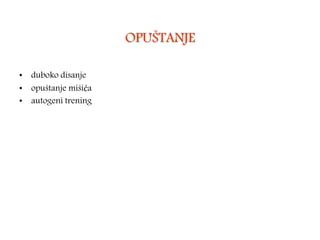 OPUŠTANJE
• duboko disanje
• opuštanje mišića
• autogeni trening
 