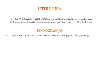 LITERATURA
• Havelka, M. i Zarevski P. (2014). Psihologija-udžbenik za treći razred medicinske
škole za zanimanje medicinska sestra/tehničar opće njege. Zagreb: Školska knjiga
FOTOGRAFIJA
• https://www.hourdetroit.com/special-section-advertising/pain-pain-go-away/
 