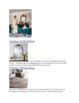 Antique Gold Mirror
It’s no secret that I’m a sucker for gilded gold vintage
mirrors. I stumbled upon this hidden gem that’s reasonably priced for the size and
height. I’m sure it’ll add instant sophistication to any space.
Vintage Persian Rug
Rugs are a no-brainer way to spruce up a living or bedroom. You really can’t go
wrong here for the design and price point. It comes in various colorways too.
 