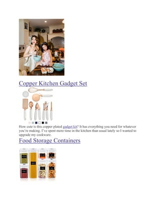 Copper Kitchen Gadget Set
How cute is this copper plated gadget kit? It has everything you need for whatever
you’re making. I’ve spent more time in the kitchen than usual lately so I wanted to
upgrade my cookware.
Food Storage Containers
 