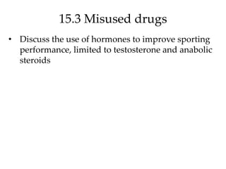 15.3 Misused drugs
• Discuss the use of hormones to improve sporting
performance, limited to testosterone and anabolic
steroids
 